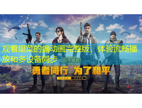 觀看里菜的痛動(dòng)畫(huà)完整版，體驗(yàn)流暢播放和多設(shè)備同步