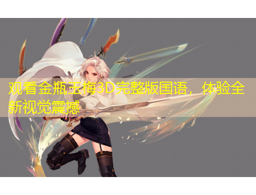 觀看金瓶玉梅3D完整版國(guó)語(yǔ)，體驗(yàn)全新視覺(jué)震撼