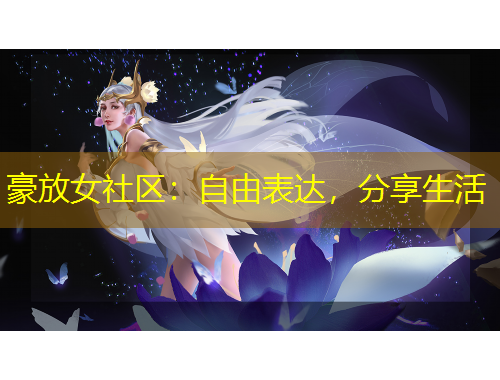 豪放女社區(qū)：自由表達(dá)，分享生活