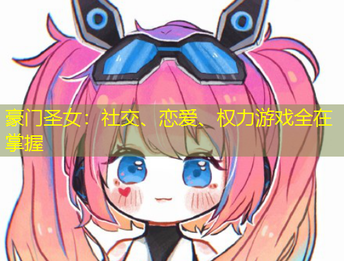 豪門圣女：社交、戀愛、權力游戲全在掌握