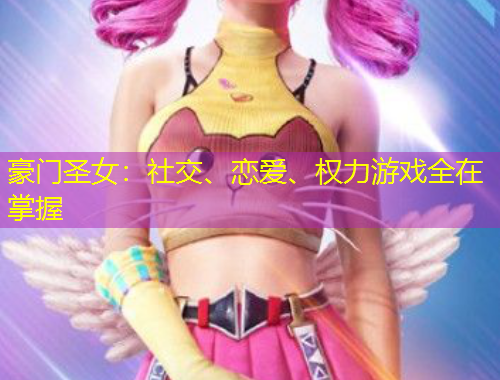 豪門圣女：社交、戀愛、權力游戲全在掌握
