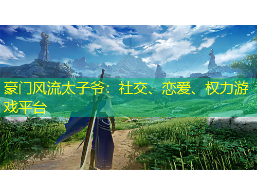 豪門風(fēng)流太子爺：社交、戀愛、權(quán)力游戲平臺(tái)