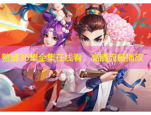 贅婿36集全集在線看，高清流暢播放