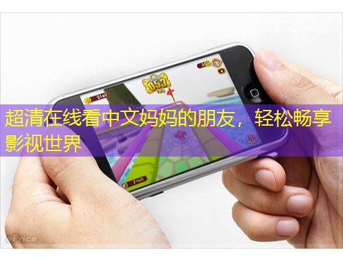 超清在線看中文媽媽的朋友，輕松暢享影視世界