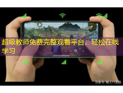 超級教師免費完整觀看平臺，輕松在線學習