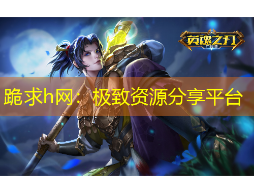 跪求h網(wǎng)：極致資源分享平臺(tái)