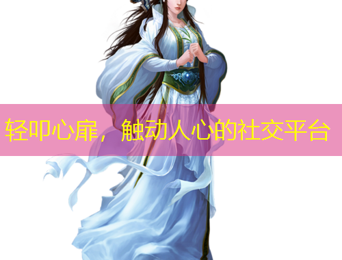 輕叩心扉，觸動(dòng)人心的社交平臺(tái)