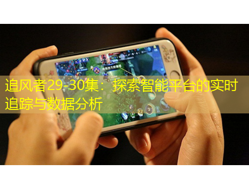 追風(fēng)者29-30集：探索智能平臺(tái)的實(shí)時(shí)追蹤與數(shù)據(jù)分析