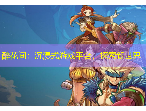 醉花間：沉浸式游戲平臺(tái)，探索新世界