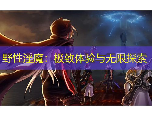 野性淫魔：極致體驗(yàn)與無限探索