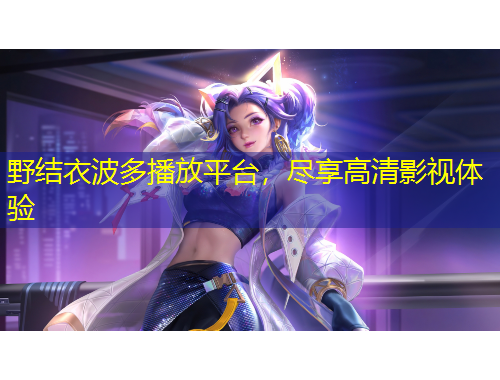 野結(jié)衣波多播放平臺，盡享高清影視體驗