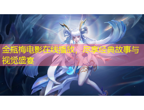 金瓶梅電影在線播放，盡享經(jīng)典故事與視覺盛宴