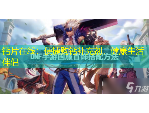 鈣片在線：便捷購鈣補(bǔ)充劑，健康生活伴侶