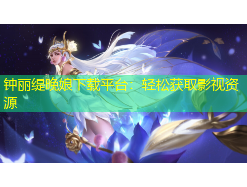鐘麗緹晚娘下載平臺：輕松獲取影視資源