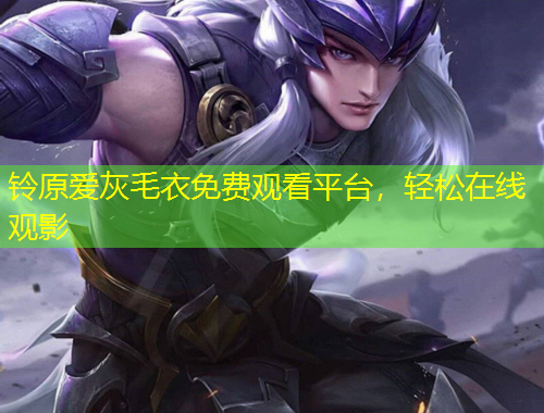 鈴原愛(ài)灰毛衣免費(fèi)觀看平臺(tái)，輕松在線觀影