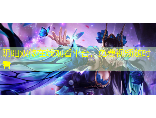 陰陽雙修在線觀看平臺，免費視頻隨時看