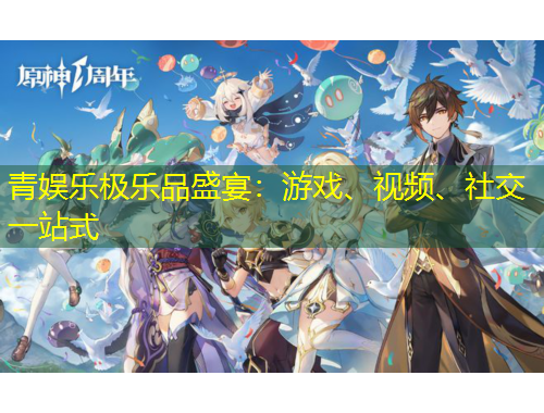 青娛樂(lè)極樂(lè)品盛宴：游戲、視頻、社交一站式