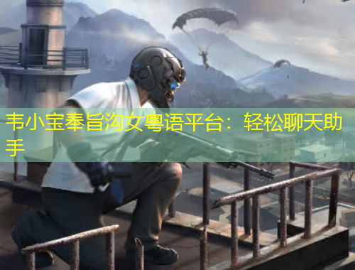 韋小寶奉旨溝女粵語平臺(tái)：輕松聊天助手