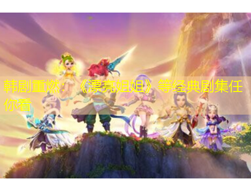 韓劇重燃：《漂亮姐姐》等經(jīng)典劇集任你看