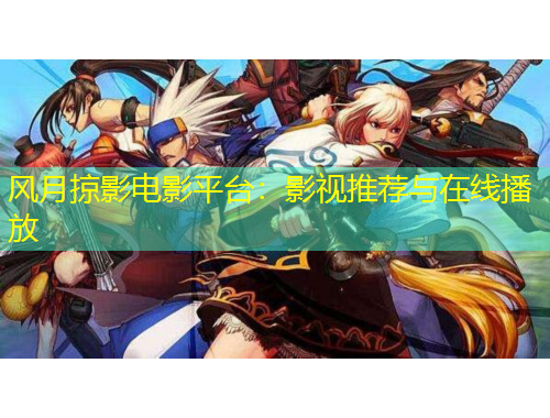 風(fēng)月掠影電影平臺(tái)：影視推薦與在線(xiàn)播放