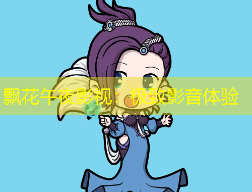 飄花午夜影視：極致影音體驗