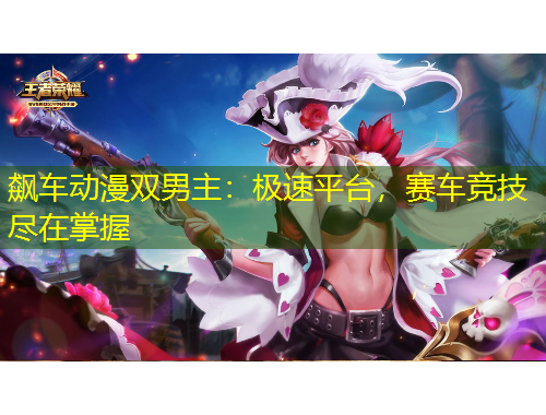 飆車動(dòng)漫雙男主：極速平臺(tái)，賽車競(jìng)技盡在掌握