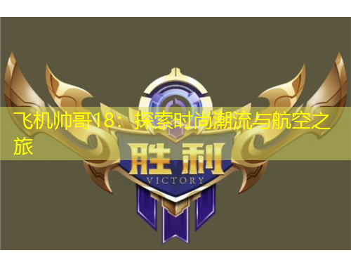 飛機(jī)帥哥18：探索時(shí)尚潮流與航空之旅