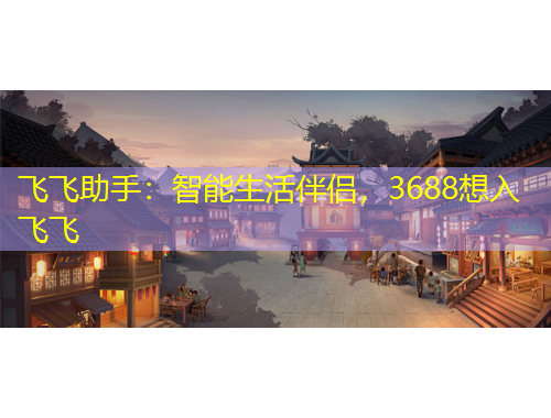 飛飛助手：智能生活伴侶，3688想入飛飛