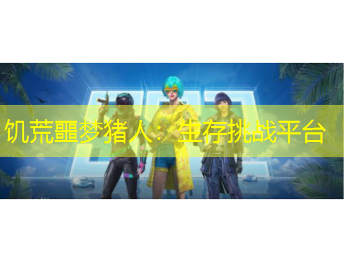 饑荒噩夢(mèng)豬人：生存挑戰(zhàn)平臺(tái)