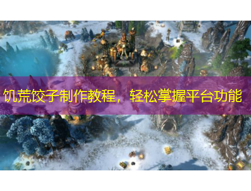 饑荒餃子制作教程，輕松掌握平臺功能