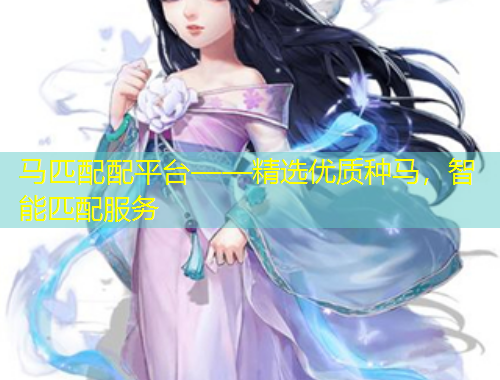 馬匹配配平臺(tái)——精選優(yōu)質(zhì)種馬，智能匹配服務(wù)