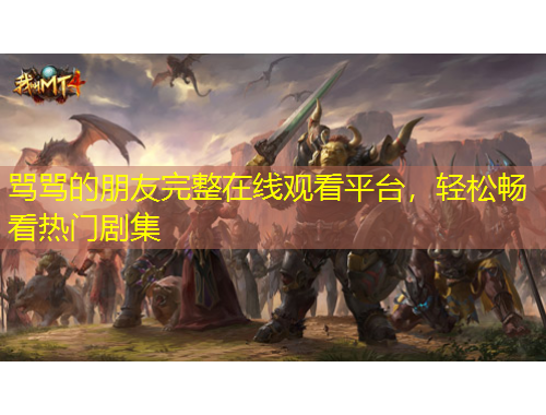 罵罵的朋友完整在線觀看平臺(tái)，輕松暢看熱門劇集