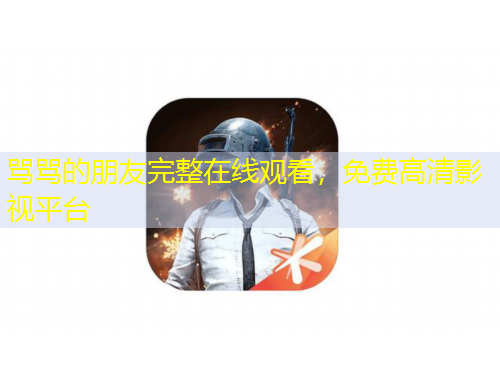 罵罵的朋友完整在線觀看，免費(fèi)高清影視平臺(tái)