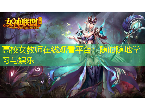高校女教師在線觀看平臺(tái)：隨時(shí)隨地學(xué)習(xí)與娛樂(lè)