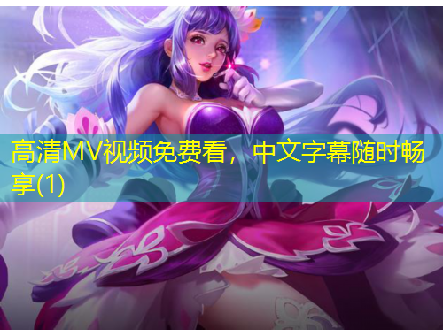 高清MV視頻免費看，中文字幕隨時暢享(1)