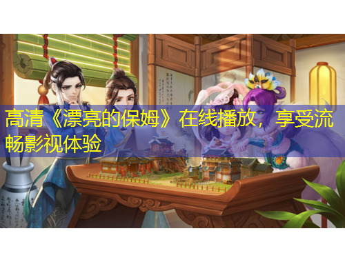 高清《漂亮的保姆》在線播放，享受流暢影視體驗