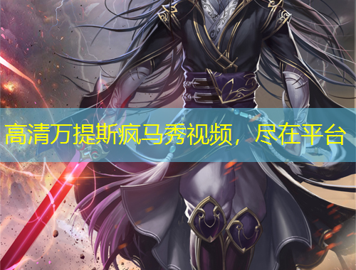 高清萬(wàn)提斯瘋馬秀視頻，盡在平臺(tái)