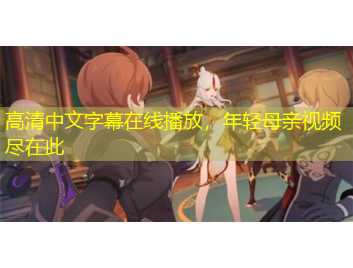 高清中文字幕在線播放，年輕母親視頻盡在此