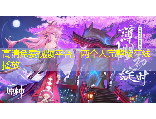 高清免費(fèi)視頻平臺(tái)，兩個(gè)人完整版在線播放