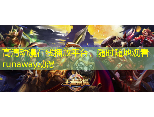 高清動漫在線播放平臺，隨時隨地觀看runaway動漫