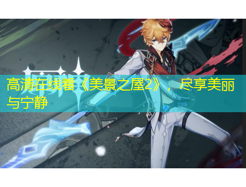 高清在線看《美景之屋2》，盡享美麗與寧靜