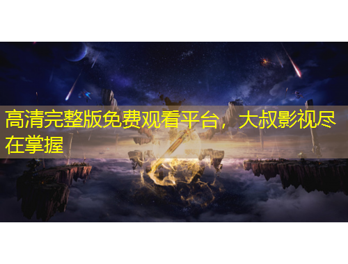 高清完整版免費(fèi)觀看平臺，大叔影視盡在掌握