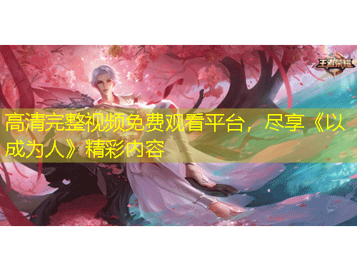 高清完整視頻免費(fèi)觀看平臺(tái)，盡享《以成為人》精彩內(nèi)容