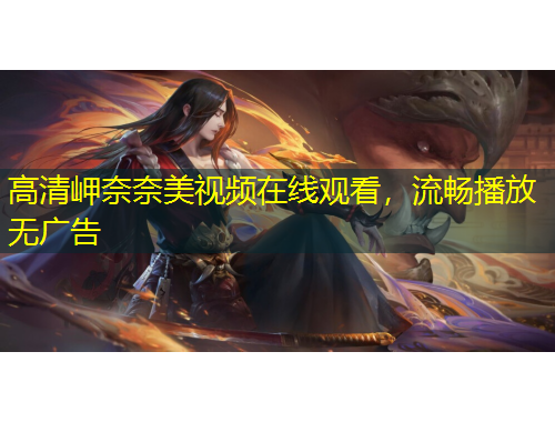 高清岬奈奈美視頻在線觀看，流暢播放無(wú)廣告