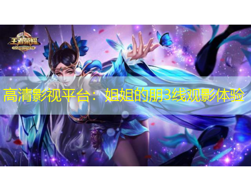 高清影視平臺：姐姐的朋3線觀影體驗