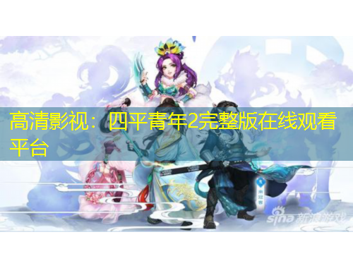 高清影視：四平青年2完整版在線觀看平臺(tái)