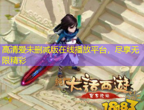 高清愛未刪減版在線播放平臺，盡享無限精彩