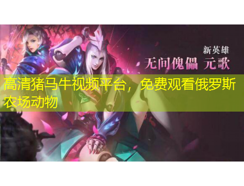 高清豬馬牛視頻平臺(tái)，免費(fèi)觀看俄羅斯農(nóng)場動(dòng)物