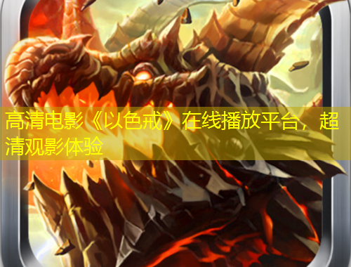 高清電影《以色戒》在線播放平臺(tái)，超清觀影體驗(yàn)