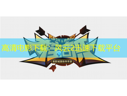 高清電影下載：風(fēng)云2迅速下載平臺(tái)